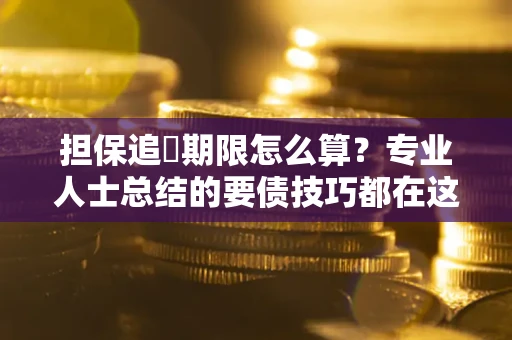 北京担保追償期限怎么算？专业人士总结的要债技巧都在这里了