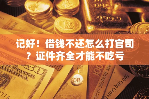 北京记好！借钱不还怎么打官司？证件齐全才能不吃亏