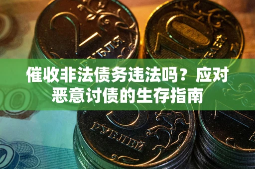 北京催收非法债务违法吗？应对恶意讨债的生存指南