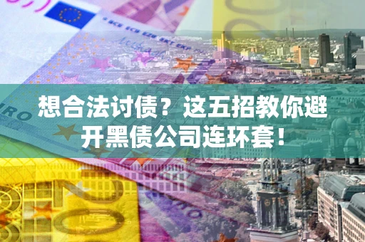 北京想合法讨债？这五招教你避开黑债公司连环套！