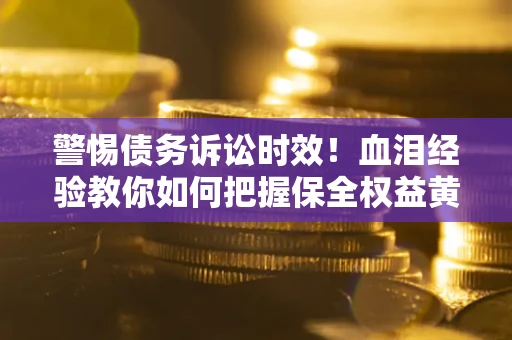 北京警惕债务诉讼时效！血泪经验教你如何把握保全权益黄金期