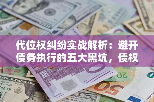 北京代位权纠纷实战解析：避开债务执行的五大黑坑，债权人必看指南