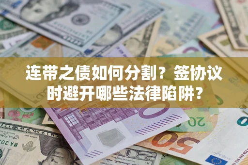 北京连带之债如何分割？签协议时避开哪些法律陷阱？