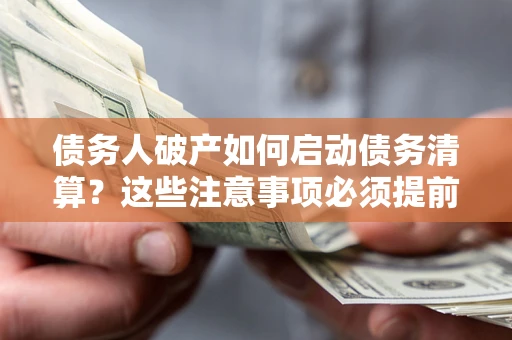 北京债务人破产如何启动债务清算？这些注意事项必须提前知道