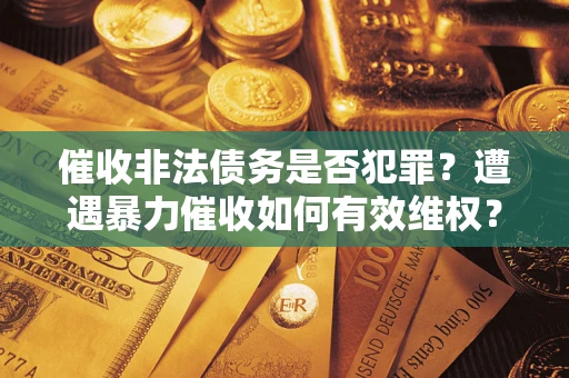 北京催收非法债务是否犯罪?遭遇暴力催收如何有效维权? 北京催收非法债务是否犯罪?遭遇暴力催收如何有效维权?