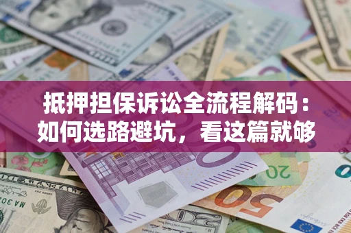 北京抵押担保诉讼全流程解码：如何选路避坑，看这篇就够了
