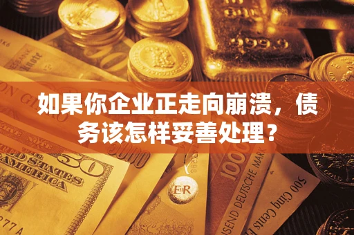 北京如果你企业正走向崩溃，债务该怎样妥善处理？