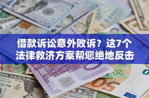 北京借款诉讼意外败诉？这7个法律救济方案帮您绝地反击！