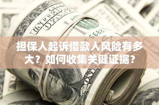 北京担保人起诉借款人风险有多大？如何收集关键证据？