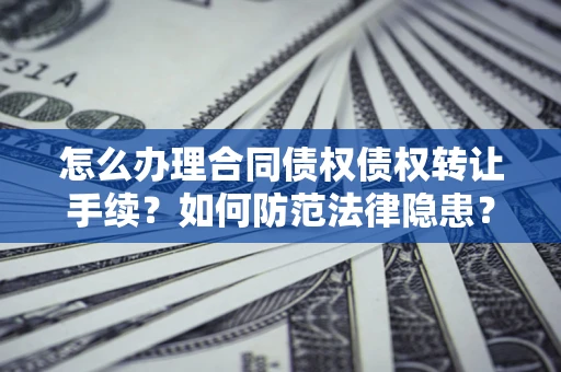 北京怎么办理合同债权债权转让手续？如何防范法律隐患？