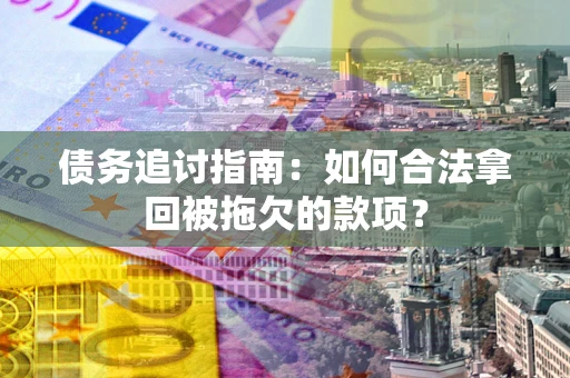 北京债务追讨指南：如何合法拿回被拖欠的款项？