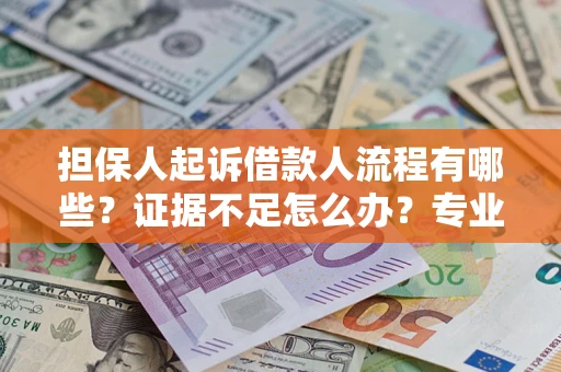 北京担保人起诉借款人流程有哪些？证据不足怎么办？专业律师解答