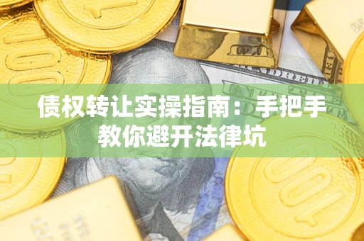 北京债权转让实操指南：手把手教你避开法律坑