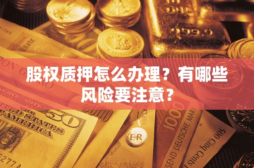 北京股权质押怎么办理？有哪些风险要注意？