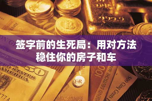北京签字前的生死局：用对方法稳住你的房子和车