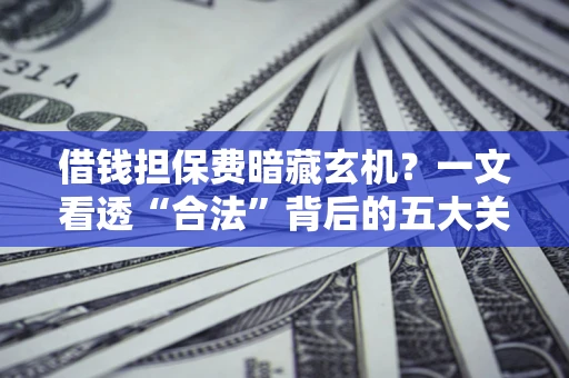北京借钱担保费暗藏玄机？一文看透“合法”背后的五大关键陷阱