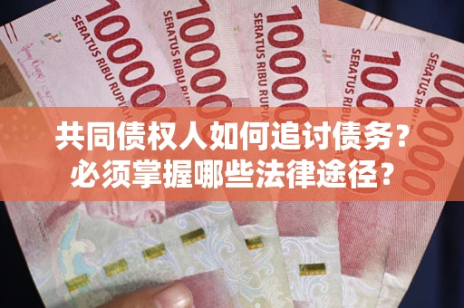 北京共同债权人如何追讨债务？必须掌握哪些法律途径？