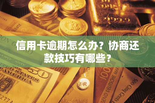 北京信用卡逾期怎么办？协商还款技巧有哪些？
