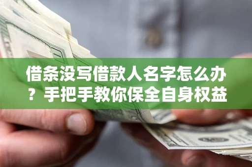 北京借条没写借款人名字怎么办？手把手教你保全自身权益