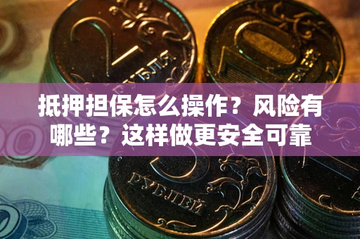 北京抵押担保怎么操作？风险有哪些？这样做更安全可靠