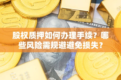 北京股权质押如何办理手续？哪些风险需规避避免损失？