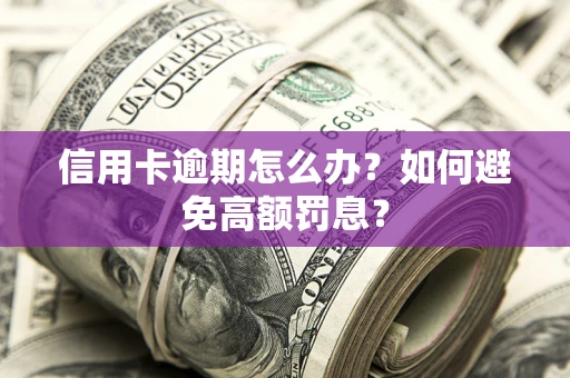 北京信用卡逾期怎么办？如何避免高额罚息？