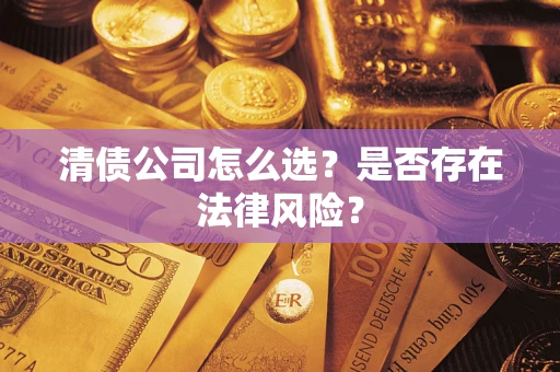 北京清债公司怎么选？是否存在法律风险？