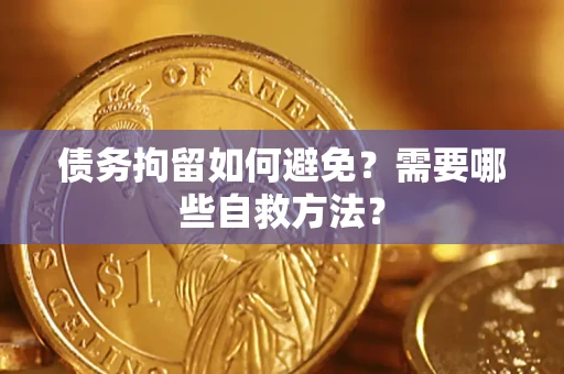 北京债务拘留如何避免？需要哪些自救方法？