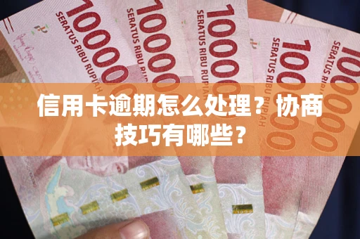 北京信用卡逾期怎么处理？协商技巧有哪些？