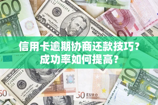 北京信用卡逾期协商还款技巧？成功率如何提高？