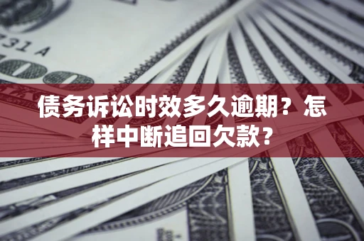 北京债务诉讼时效多久逾期？怎样中断追回欠款？