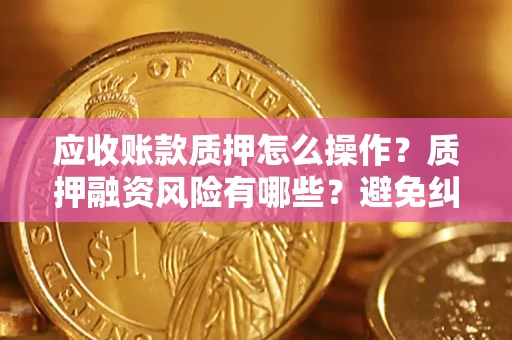 北京应收账款质押怎么操作？质押融资风险有哪些？避免纠纷高效融资技巧