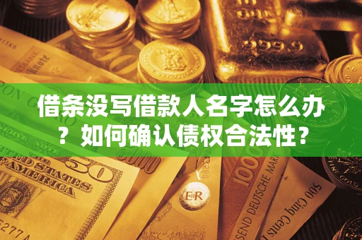 北京借条没写借款人名字怎么办？如何确认债权合法性？