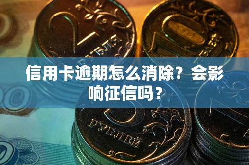 北京信用卡逾期怎么消除？会影响征信吗？