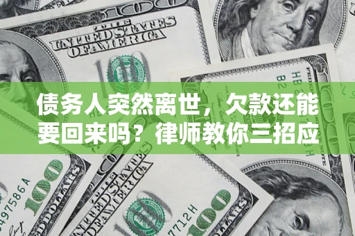 北京债务人突然离世，欠款还能要回来吗？律师教你三招应对