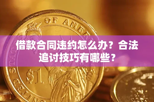 北京借款合同违约怎么办？合法追讨技巧有哪些？