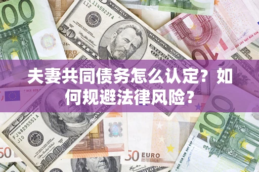北京夫妻共同债务怎么认定？如何规避法律风险？