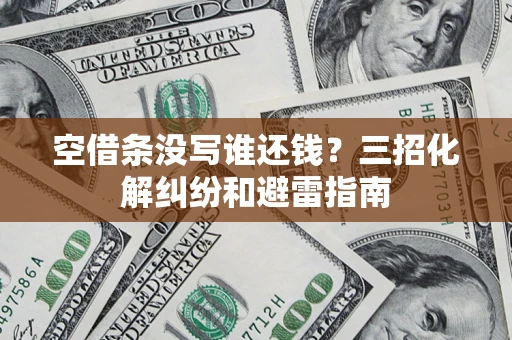 北京空借条没写谁还钱？三招化解纠纷和避雷指南