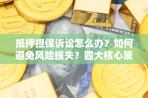 北京抵押担保诉讼怎么办？如何避免风险损失？四大核心策略全解读