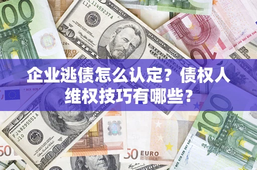 北京企业逃债怎么认定？债权人维权技巧有哪些？