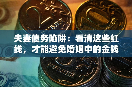 北京夫妻债务陷阱：看清这些红线，才能避免婚姻中的金钱危机