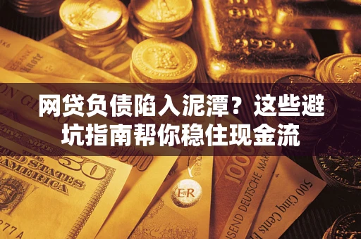 北京网贷负债陷入泥潭？这些避坑指南帮你稳住现金流