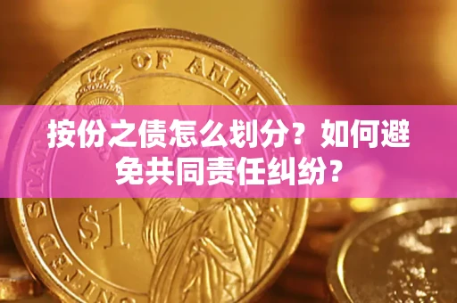 北京按份之债怎么划分？如何避免共同责任纠纷？