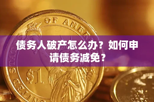 北京债务人破产怎么办？如何申请债务减免？