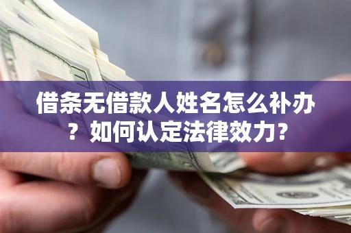 北京借条无借款人姓名怎么补办？如何认定法律效力？