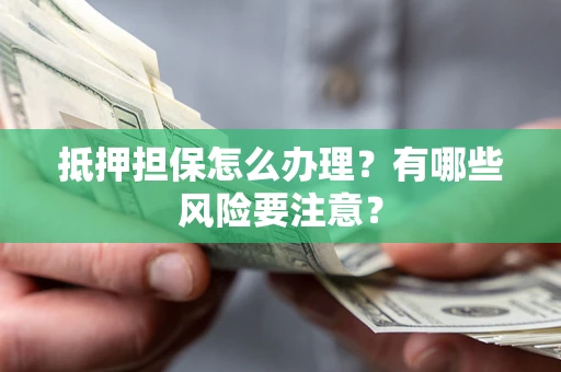 北京抵押担保怎么办理？有哪些风险要注意？