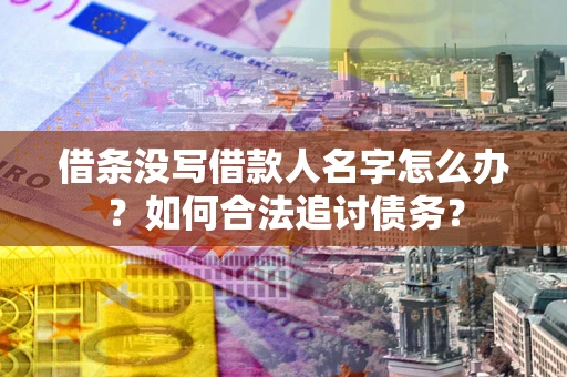 北京借条没写借款人名字怎么办？如何合法追讨债务？