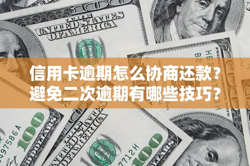 北京信用卡逾期怎么协商还款？避免二次逾期有哪些技巧？