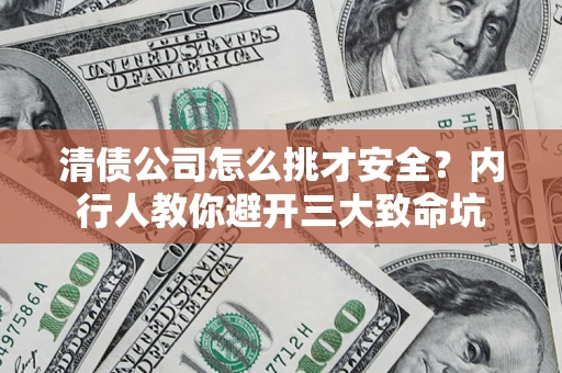 北京清债公司怎么挑才安全?内行人教你避开三大致命坑 北京清债公司怎么挑才安全?内行人教你避开三大致命坑