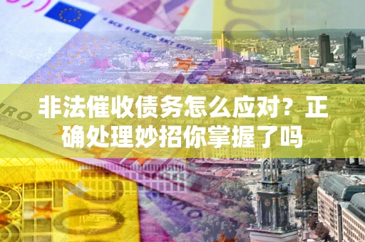 北京非法催收债务怎么应对？正确处理妙招你掌握了吗